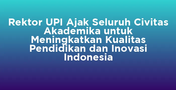 Featured image for Rektor UPI Ajak Seluruh Civitas Akademika untuk Meningkatkan Kualitas Pendidikan dan Inovasi Indonesia
