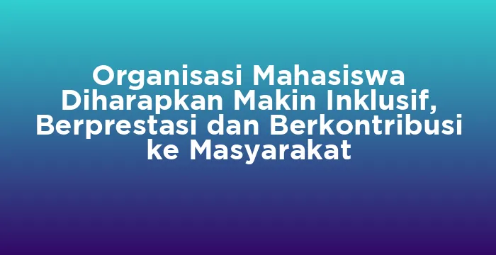 Featured image for Organisasi Mahasiswa Diharapkan Makin Inklusif, Berprestasi dan Berkontribusi ke Masyarakat