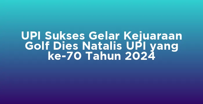 Featured image for UPI Sukses Gelar Kejuaraan Golf Dies Natalis UPI yang ke-70 Tahun 2024