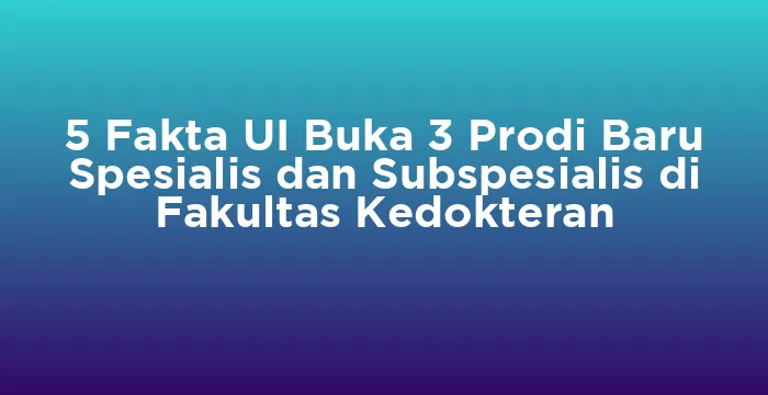 Featured image for 5 Fakta UI Buka 3 Prodi Baru Spesialis dan Subspesialis di Fakultas Kedokteran