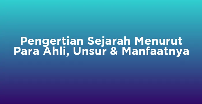 Featured image for Pengertian Sejarah Menurut Para Ahli, Unsur & Manfaatnya