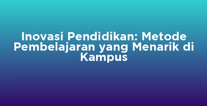 Featured image for Inovasi Pendidikan: Metode Pembelajaran yang Menarik di Kampus