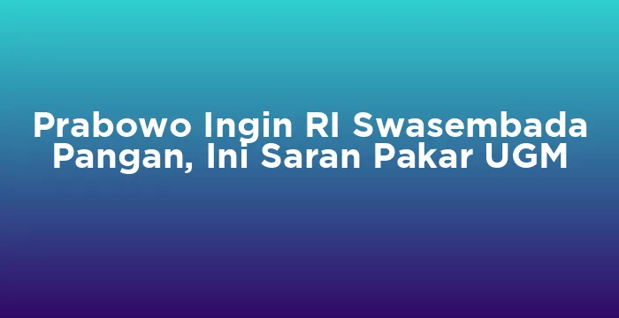 Featured image for Prabowo Ingin RI Swasembada Pangan, Ini Saran Pakar UGM