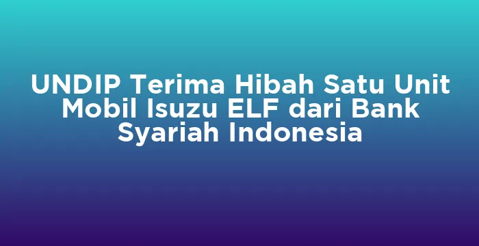 Featured image for UNDIP Terima Hibah Satu Unit Mobil Isuzu ELF dari Bank Syariah Indonesia