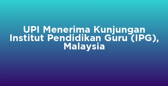Featured image for UPI Menerima Kunjungan Institut Pendidikan Guru (IPG), Malaysia