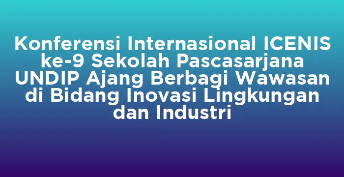Featured image for Konferensi Internasional ICENIS ke-9 Sekolah Pascasarjana UNDIP Ajang Berbagi Wawasan di Bidang Inovasi Lingkungan dan Industri