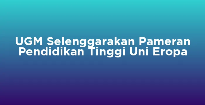 Featured image for UGM Selenggarakan Pameran Pendidikan Tinggi Uni Eropa