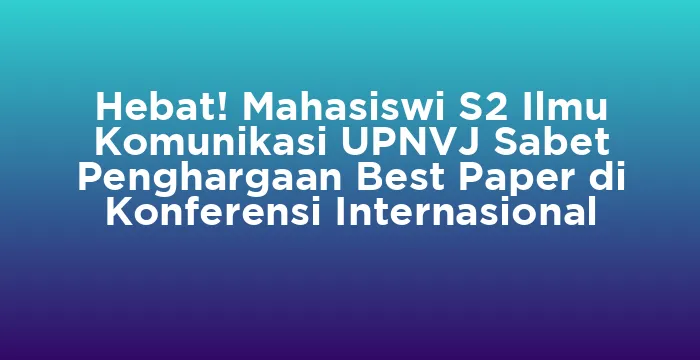 Featured image for Hebat! Mahasiswi S2 Ilmu Komunikasi UPNVJ Sabet Penghargaan Best Paper di Konferensi Internasional
