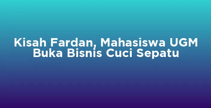 Featured image for Kisah Fardan, Mahasiswa UGM Buka Bisnis Cuci Sepatu