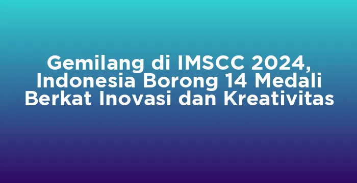 Featured image for Gemilang di IMSCC 2024, Indonesia Borong 14 Medali Berkat Inovasi dan Kreativitas