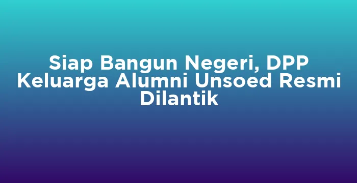 Featured image for Siap Bangun Negeri, DPP Keluarga Alumni Unsoed Resmi Dilantik