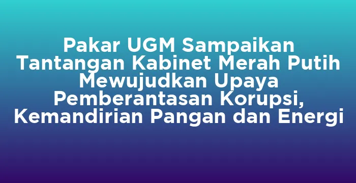 Featured image for Pakar UGM Sampaikan Tantangan Kabinet Merah Putih Mewujudkan Upaya Pemberantasan Korupsi, Kemandirian Pangan dan Energi
