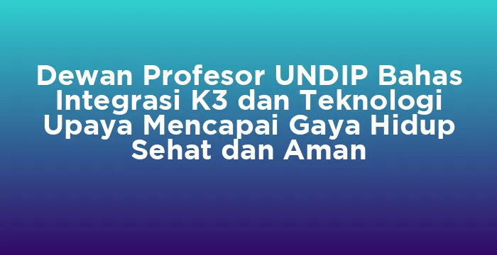 Featured image for Dewan Profesor UNDIP Bahas Integrasi K3 dan Teknologi Upaya Mencapai Gaya Hidup Sehat dan Aman