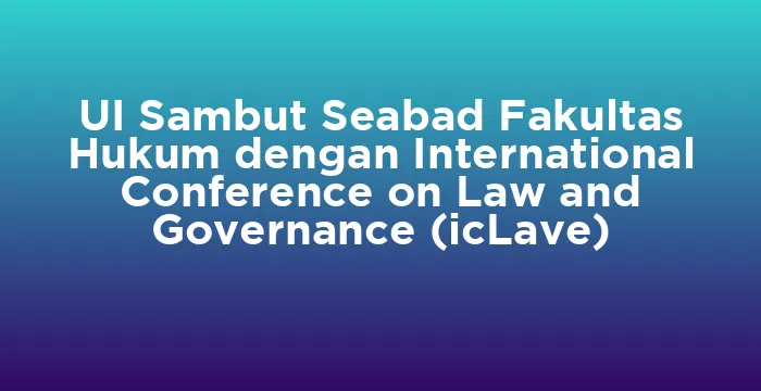 Featured image for UI Sambut Seabad Fakultas Hukum dengan International Conference on Law and Governance (icLave)