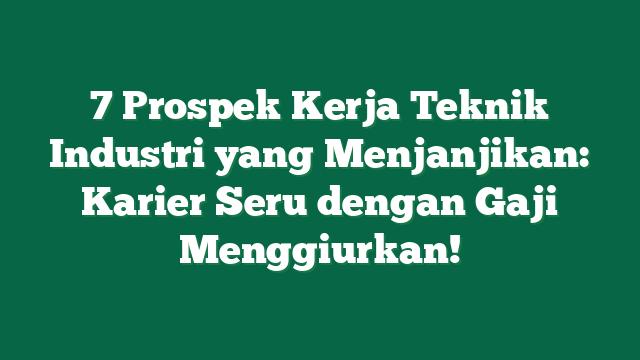 7 Prospek Kerja Teknik Industri yang Menjanjikan: Karier Seru dengan Gaji Menggiurkan!