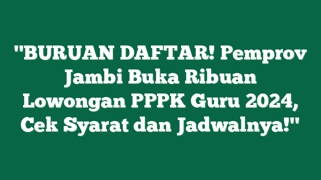 "BURUAN DAFTAR! Pemprov Jambi Buka Ribuan Lowongan PPPK Guru 2024, Cek Syarat dan Jadwalnya!"