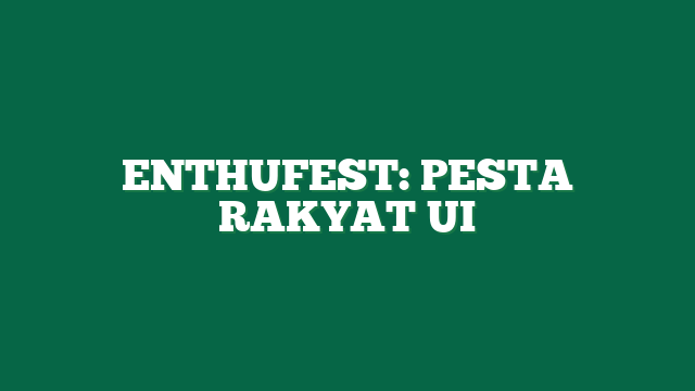 ENTHUFEST: PESTA RAKYAT UI