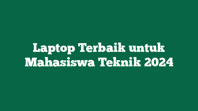 Laptop Terbaik untuk Mahasiswa Teknik 2024