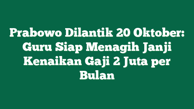 Prabowo Dilantik 20 Oktober: Guru Siap Menagih Janji Kenaikan Gaji 2 Juta per Bulan