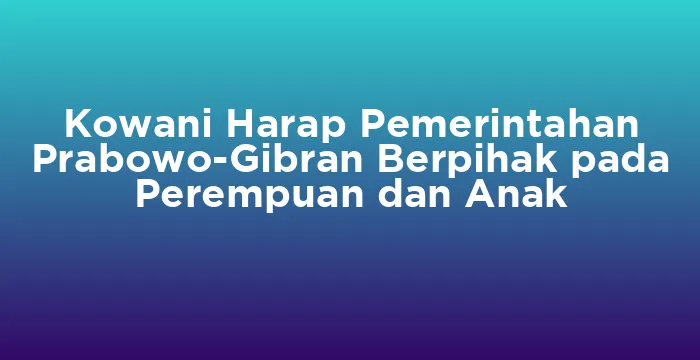 Featured image for Kowani Harap Pemerintahan Prabowo-Gibran Berpihak pada Perempuan dan Anak
