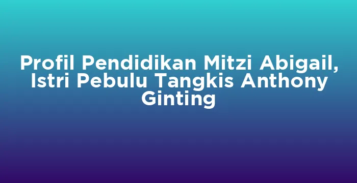 Featured image for Profil Pendidikan Mitzi Abigail, Istri Pebulu Tangkis Anthony Ginting