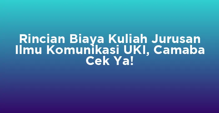 Featured image for Rincian Biaya Kuliah Jurusan Ilmu Komunikasi UKI, Camaba Cek Ya!