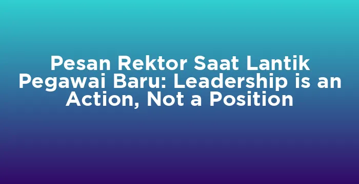 Featured image for Pesan Rektor Saat Lantik Pegawai Baru: Leadership is an Action, Not a Position