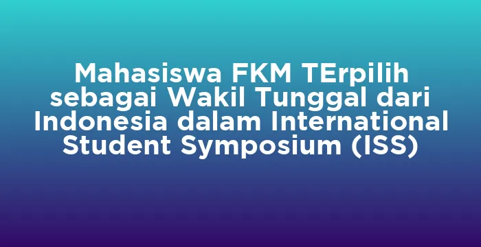 Featured image for Mahasiswa FKM TErpilih sebagai Wakil Tunggal dari Indonesia dalam International Student Symposium (ISS)
