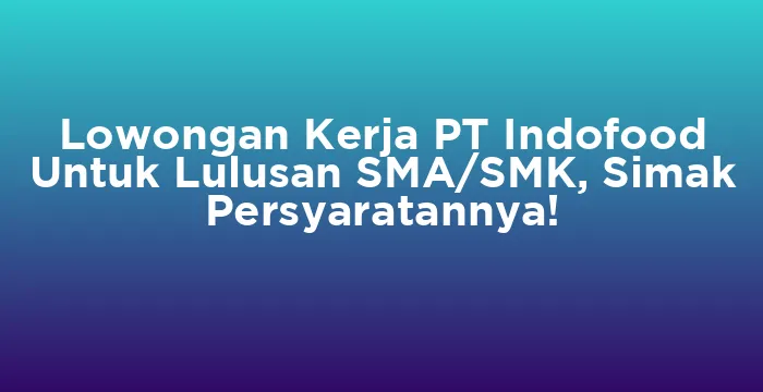 Featured image for Lowongan Kerja PT Indofood Untuk Lulusan SMA/SMK, Simak Persyaratannya!