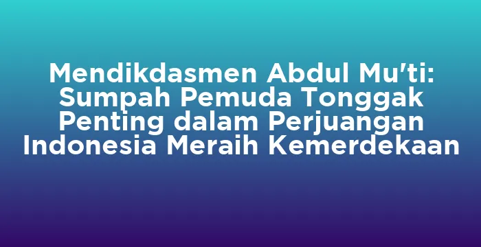 Featured image for Mendikdasmen Abdul Mu'ti: Sumpah Pemuda Tonggak Penting dalam Perjuangan Indonesia Meraih Kemerdekaan