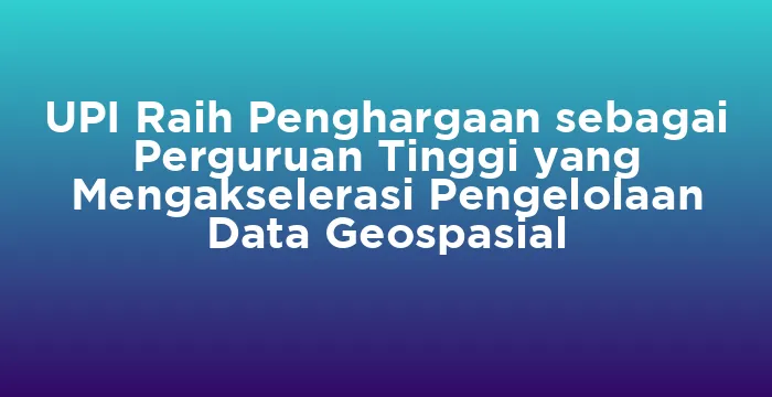 Featured image for UPI Raih Penghargaan sebagai Perguruan Tinggi yang Mengakselerasi Pengelolaan Data Geospasial