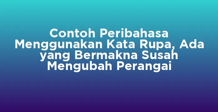 Featured image for Contoh Peribahasa Menggunakan Kata Rupa, Ada yang Bermakna Susah Mengubah Perangai