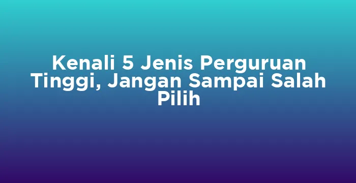 Featured image for Kenali 5 Jenis Perguruan Tinggi, Jangan Sampai Salah Pilih