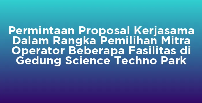 Featured image for Permintaan Proposal Kerjasama Dalam Rangka Pemilihan Mitra Operator Beberapa Fasilitas di Gedung Science Techno Park