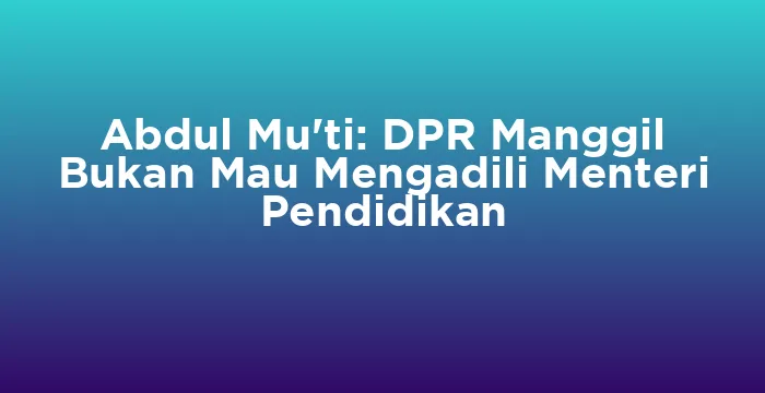 Featured image for Abdul Mu'ti: DPR Manggil Bukan Mau Mengadili Menteri Pendidikan