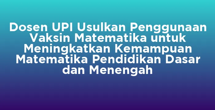 Featured image for Dosen UPI Usulkan Penggunaan Vaksin Matematika untuk Meningkatkan Kemampuan Matematika Pendidikan Dasar dan Menengah