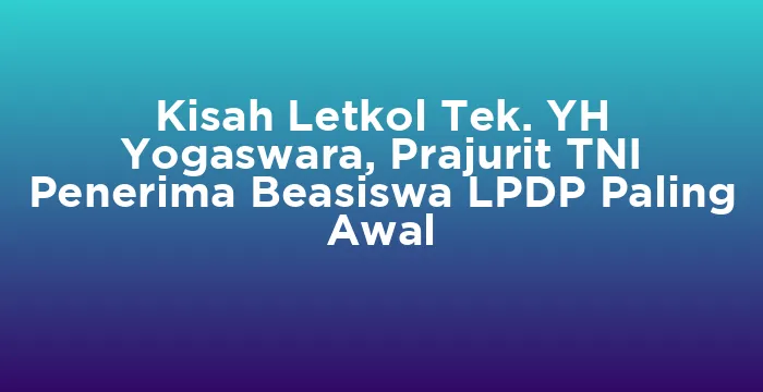 Featured image for Kisah Letkol Tek. YH Yogaswara, Prajurit TNI Penerima Beasiswa LPDP Paling Awal