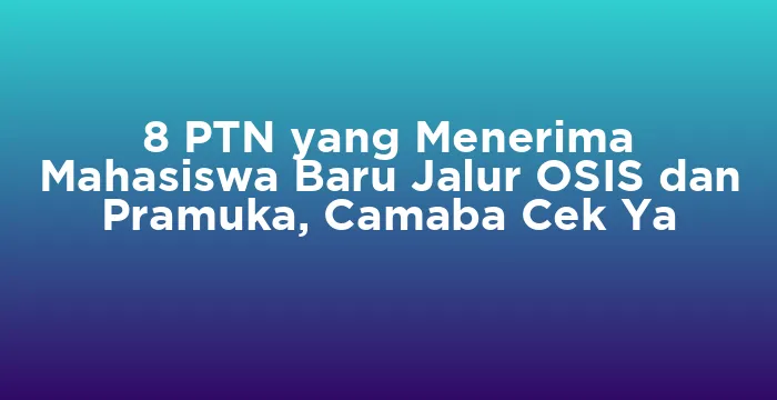 Featured image for 8 PTN yang Menerima Mahasiswa Baru Jalur OSIS dan Pramuka, Camaba Cek Ya
