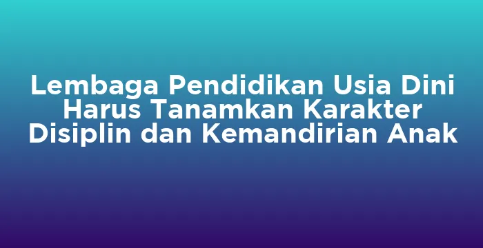 Featured image for Lembaga Pendidikan Usia Dini Harus Tanamkan Karakter Disiplin dan Kemandirian Anak