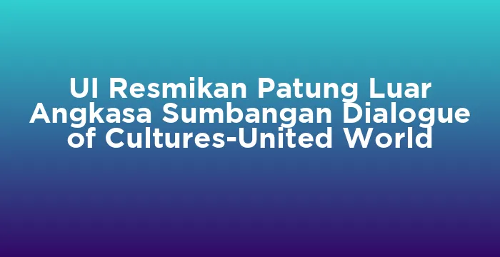 Featured image for UI Resmikan Patung Luar Angkasa Sumbangan Dialogue of Cultures-United World