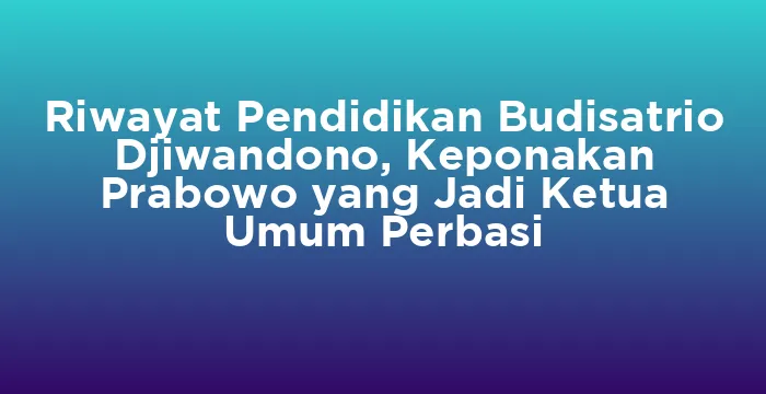 Featured image for Riwayat Pendidikan Budisatrio Djiwandono, Keponakan Prabowo yang Jadi Ketua Umum Perbasi