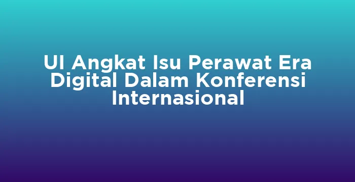 Featured image for UI Angkat Isu Perawat Era Digital Dalam Konferensi Internasional