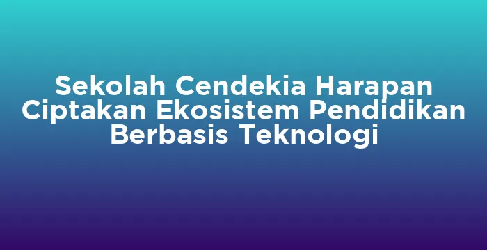 Featured image for Sekolah Cendekia Harapan Ciptakan Ekosistem Pendidikan Berbasis Teknologi