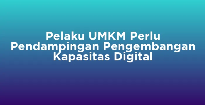 Featured image for Pelaku UMKM Perlu Pendampingan Pengembangan Kapasitas Digital