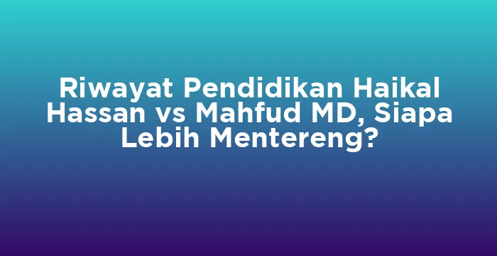 Featured image for Riwayat Pendidikan Haikal Hassan vs Mahfud MD, Siapa Lebih Mentereng?
