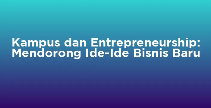 Featured image for Kampus dan Entrepreneurship: Mendorong Ide-Ide Bisnis Baru