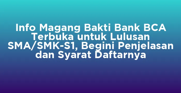Featured image for Info Magang Bakti Bank BCA Terbuka untuk Lulusan SMA/SMK-S1, Begini Penjelasan dan Syarat Daftarnya