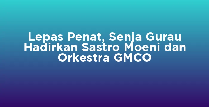 Featured image for Lepas Penat, Senja Gurau Hadirkan Sastro Moeni dan Orkestra GMCO