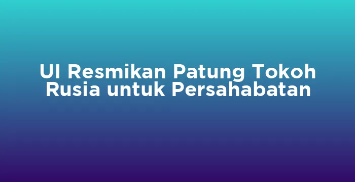 Featured image for UI Resmikan Patung Tokoh Rusia untuk Persahabatan