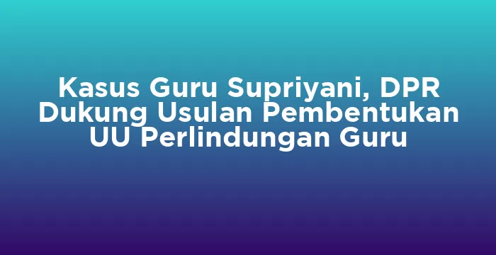 Featured image for Kasus Guru Supriyani, DPR Dukung Usulan Pembentukan UU Perlindungan Guru